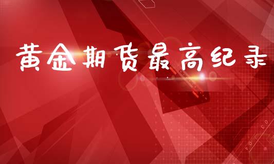 黄金期货最高纪录_https://www.kuaijiepai.net_期货资讯_第1张