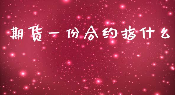 期货一份合约指什么_https://www.kuaijiepai.net_国际股建_第1张