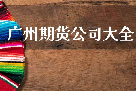 广州期货公司大全_https://www.kuaijiepai.net_期货在线_第1张