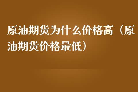 原油期货为什么价格高（原油期货价格最低）_https://www.kuaijiepai.net_国际期货_第1张