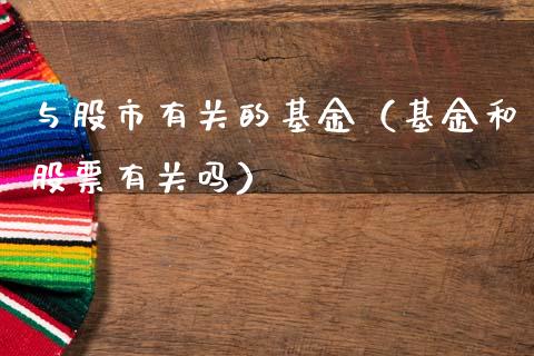与股市有关的基金（基金和股票有关吗）_https://www.kuaijiepai.net_投资理财_第1张