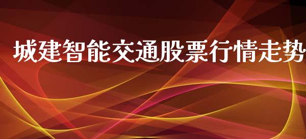 城建智能交通股票行情走势_https://www.kuaijiepai.net_国际股建_第1张
