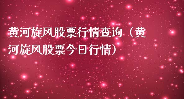 黄河旋风股票行情查询（黄河旋风股票今日行情）_https://www.kuaijiepai.net_新股新闻_第1张