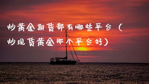 炒黄金期货都有哪些平台（炒现货黄金那个平台好）_https://www.kuaijiepai.net_期货资讯_第1张
