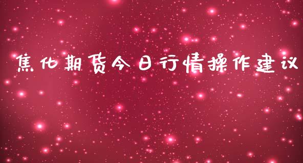 焦化期货今日行情操作建议_https://www.kuaijiepai.net_期货资讯_第1张