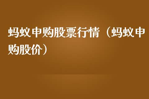 蚂蚁申购股票行情（蚂蚁申购股价）_https://www.kuaijiepai.net_股票理论_第1张