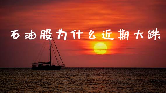 石油股为什么近期大跌_https://www.kuaijiepai.net_期货在线_第1张