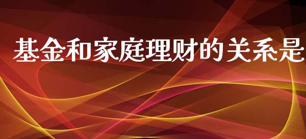 基金和家庭理财的关系是_https://www.kuaijiepai.net_投资理财_第1张