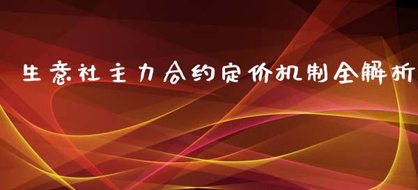 生意社主力合约定价机制全解析_https://www.kuaijiepai.net_国际股建_第1张
