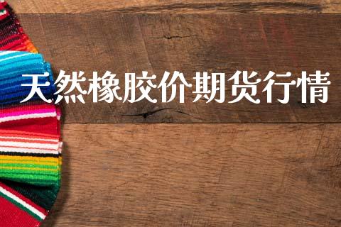 天然橡胶价期货行情_https://www.kuaijiepai.net_期货在线_第1张