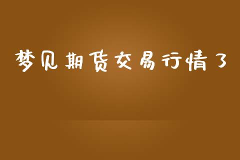 梦见期货交易行情了_https://www.kuaijiepai.net_国际期货_第1张