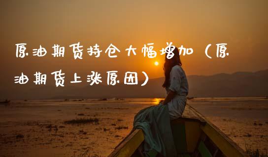 原油期货持仓大幅增加（原油期货上涨原因）_https://www.kuaijiepai.net_期货资讯_第1张
