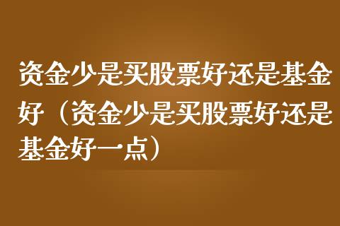 资金少是买股票好还是基金好（资金少是买股票好还是基金好一点）_https://www.kuaijiepai.net_期货理财_第1张
