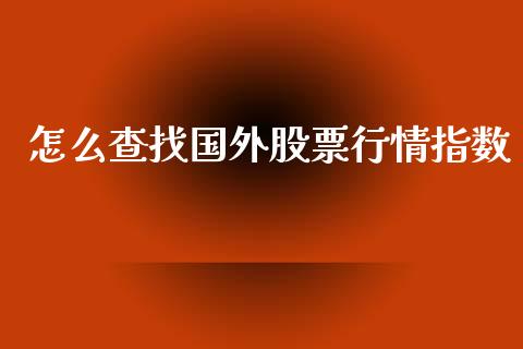 怎么查找国外股票行情指数_https://www.kuaijiepai.net_股票理论_第1张