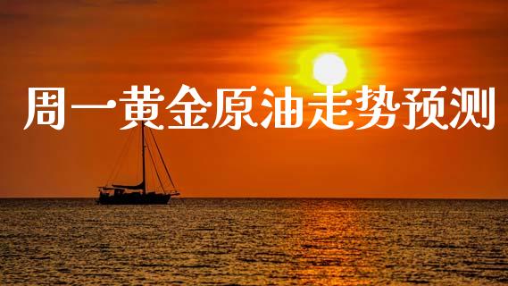 周一黄金原油走势预测_https://www.kuaijiepai.net_期货在线_第1张
