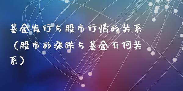 基金发行与股市行情的关系（股市的涨跌与基金有何关系）_https://www.kuaijiepai.net_期货理财_第1张