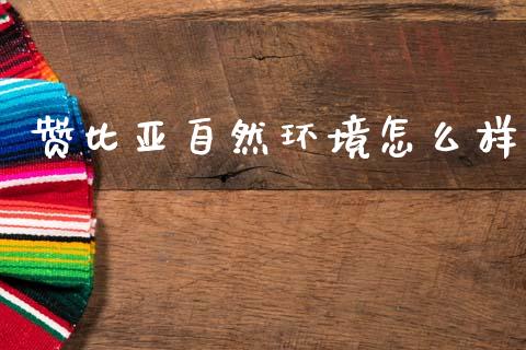 赞比亚自然环境怎么样_https://www.kuaijiepai.net_投资理财_第1张