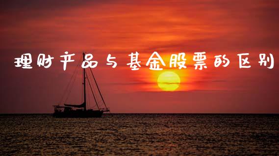 理财产品与基金股票的区别_https://www.kuaijiepai.net_期货理财_第1张