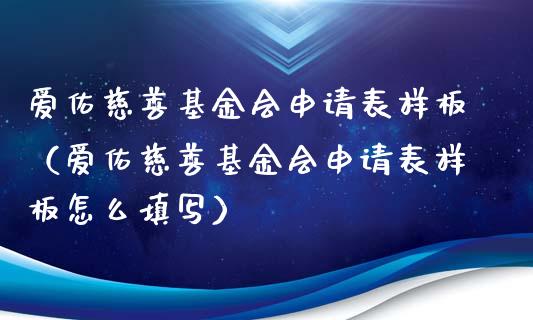 爱佑慈善基金会申请表样板（爱佑慈善基金会申请表样板怎么填写）_https://www.kuaijiepai.net_投资理财_第1张