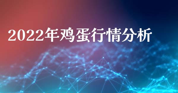 2022年鸡蛋行情分析_https://www.kuaijiepai.net_期货资讯_第1张