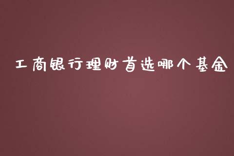 工商银行理财首选哪个基金_https://www.kuaijiepai.net_期货理财_第1张