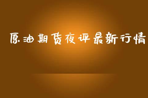 原油期货夜评最新行情_https://www.kuaijiepai.net_国际期货_第1张