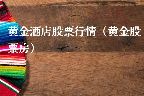 黄金酒店股票行情（黄金股票房）_https://www.kuaijiepai.net_国际股建_第1张