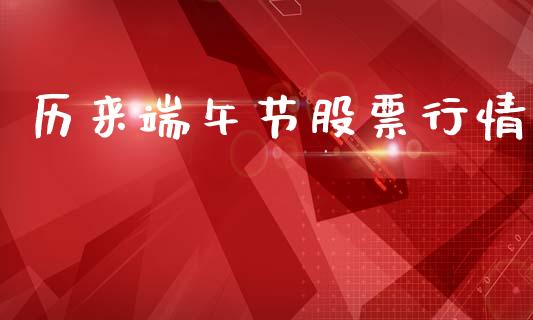 历来端午节股票行情_https://www.kuaijiepai.net_新股新闻_第1张