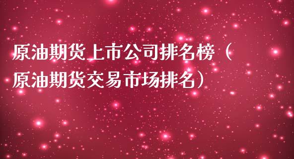 原油期货上市公司排名榜（原油期货交易市场排名）_https://www.kuaijiepai.net_期货资讯_第1张