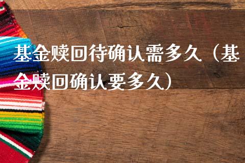 基金赎回待确认需多久（基金赎回确认要多久）_https://www.kuaijiepai.net_投资理财_第1张