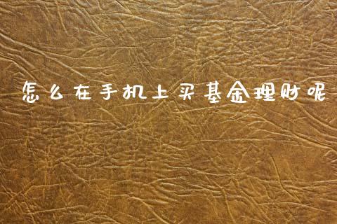 怎么在手机上买基金理财呢_https://www.kuaijiepai.net_投资理财_第1张