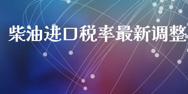 柴油进口税率最新调整_https://www.kuaijiepai.net_期货在线_第1张