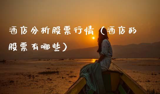 酒店分析股票行情（酒店的股票有哪些）_https://www.kuaijiepai.net_股票理论_第1张