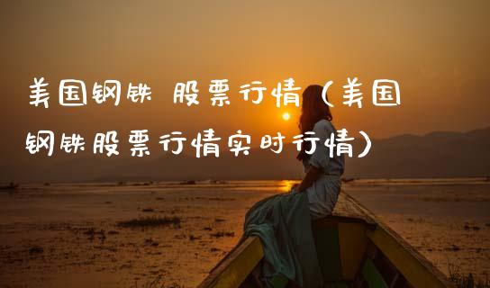 美国钢铁 股票行情（美国钢铁股票行情实时行情）_https://www.kuaijiepai.net_股票理论_第1张