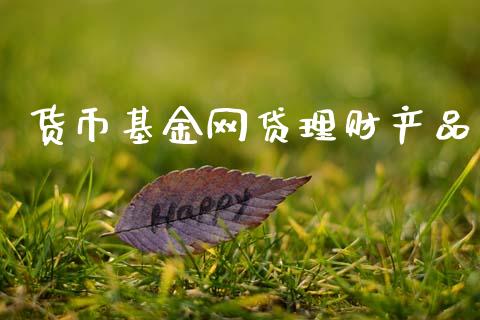 货币基金网贷理财产品_https://www.kuaijiepai.net_投资理财_第1张