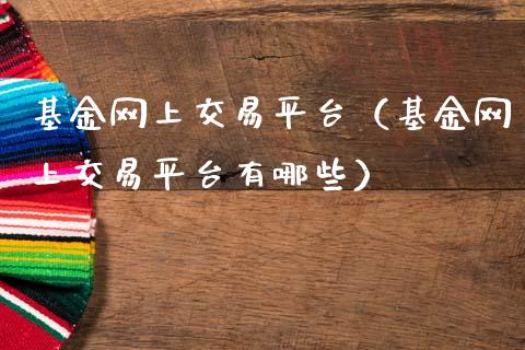 基金网上交易平台（基金网上交易平台有哪些）_https://www.kuaijiepai.net_期货理财_第1张