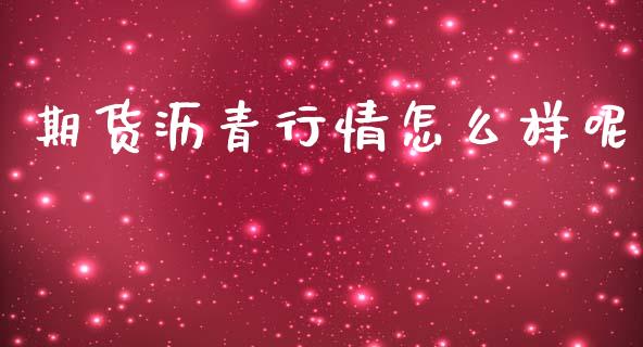 期货沥青行情怎么样呢_https://www.kuaijiepai.net_国际期货_第1张
