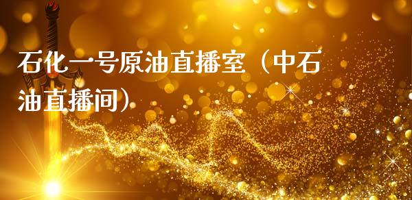 石化一号原油直播室（中石油直播间）_https://www.kuaijiepai.net_期货在线_第1张