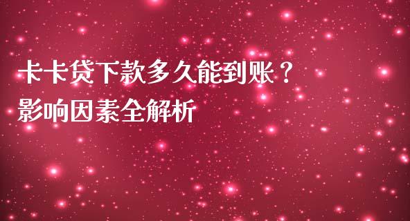 卡卡贷下款多久能到账？ 影响因素全解析_https://www.kuaijiepai.net_国际股建_第1张
