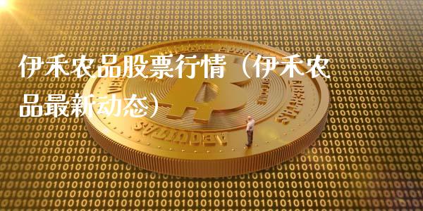 伊禾农品股票行情（伊禾农品最新动态）_https://www.kuaijiepai.net_国际股建_第1张