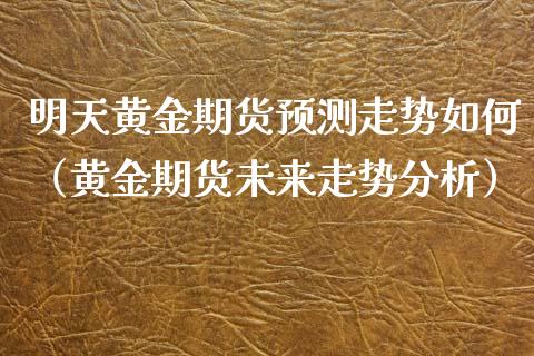 明天黄金期货预测走势如何（黄金期货未来走势分析）_https://www.kuaijiepai.net_期货资讯_第1张
