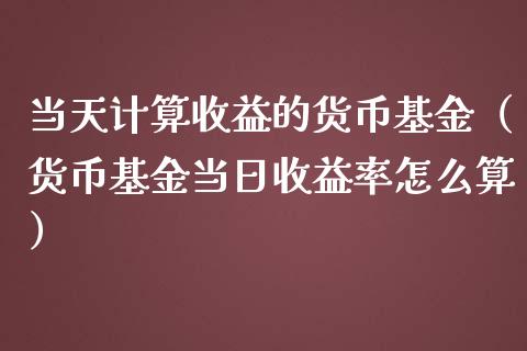 当天计算收益的货币基金（货币基金当日收益率怎么算）_https://www.kuaijiepai.net_投资理财_第1张