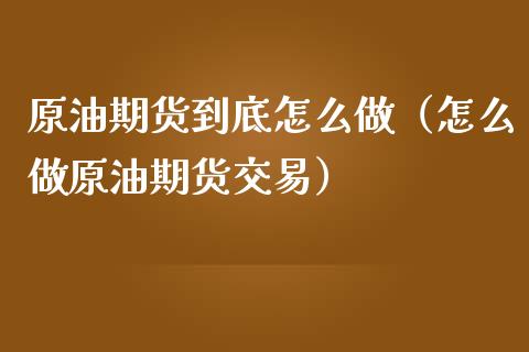 原油期货到底怎么做（怎么做原油期货交易）_https://www.kuaijiepai.net_国际期货_第1张