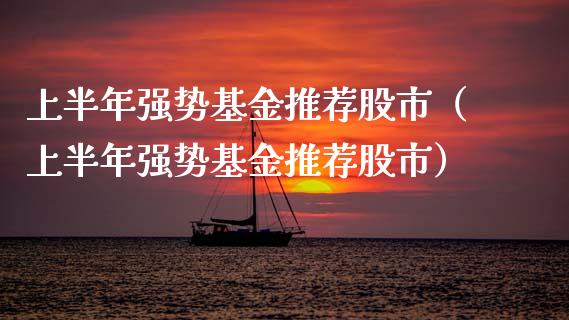 上半年强势基金推荐股市（上半年强势基金推荐股市）_https://www.kuaijiepai.net_投资理财_第1张