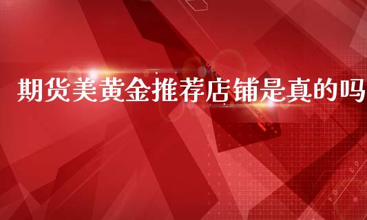 期货美黄金推荐店铺是真的吗_https://www.kuaijiepai.net_期货资讯_第1张