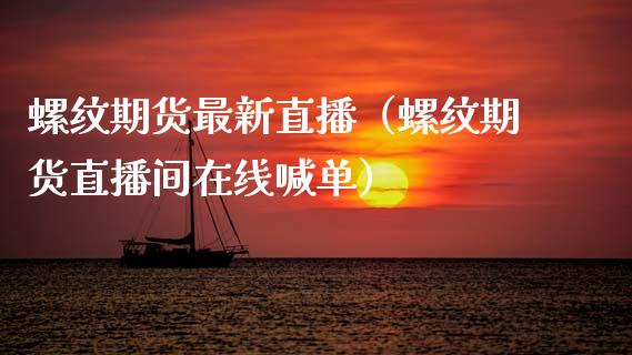 螺纹期货最新直播（螺纹期货直播间在线喊单）_https://www.kuaijiepai.net_期货在线_第1张