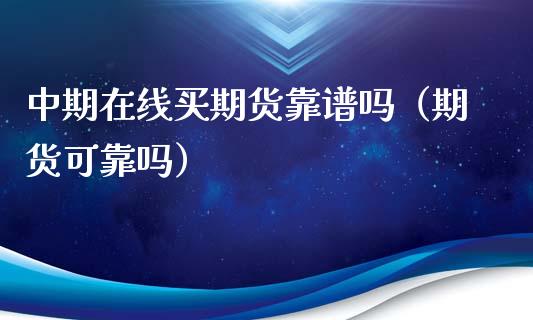 中期在线买期货靠谱吗（期货可靠吗）_https://www.kuaijiepai.net_期货在线_第1张