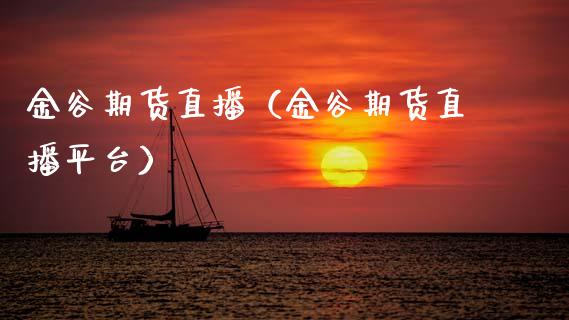 金谷期货直播（金谷期货直播平台）_https://www.kuaijiepai.net_期货在线_第1张