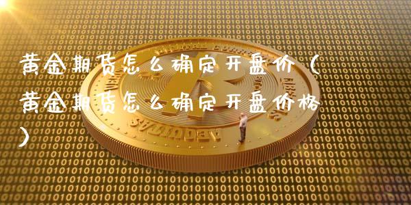 黄金期货怎么确定开盘价（黄金期货怎么确定开盘价格）_https://www.kuaijiepai.net_国际期货_第1张
