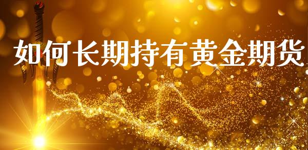 如何长期持有黄金期货_https://www.kuaijiepai.net_国际期货_第1张